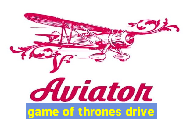 game of thrones drive